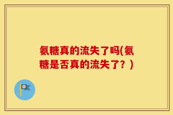 氨糖真的流失了吗(氨糖是否真的流失了?) 氨糖真的流失了吗(氨糖是否真的流失了?)