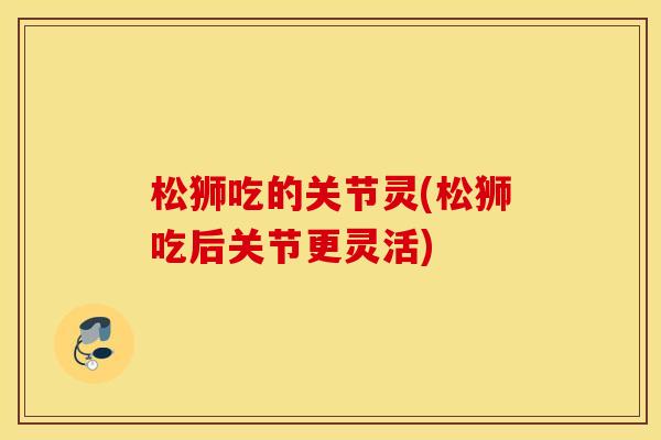 松狮吃的关节灵(松狮吃后关节更灵活) 松狮吃的关节灵(松狮吃后关节更灵活)