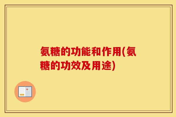 氨糖的功能和作用(氨糖的功效及用途) 氨糖的功能和作用(氨糖的功效及用途)