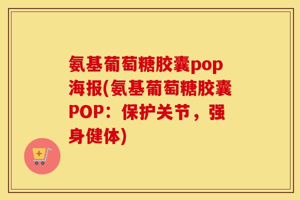 氨基葡萄糖胶囊pop海报(氨基葡萄糖胶囊POP:保护关节,强身健体) 氨基葡萄糖胶囊pop海报(氨基葡萄糖胶囊POP:保护关节,强身健体)