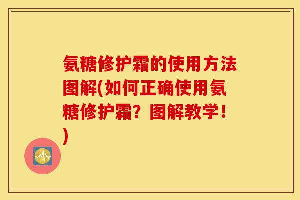 氨糖修护霜的使用方法图解(如何正确使用氨糖修护霜？图解教学！)