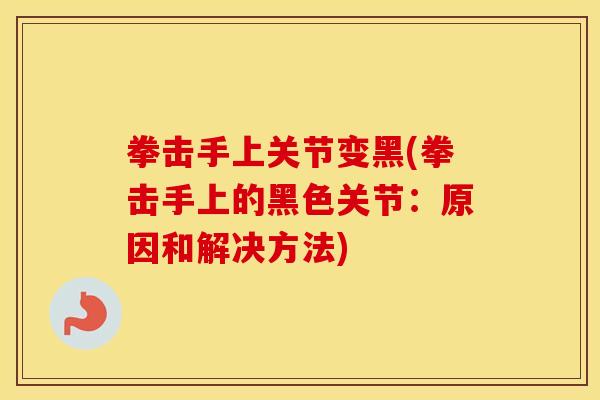 拳击手上关节变黑(拳击手上的黑色关节:原因和解决方法) 拳击手上关节变黑(拳击手上的黑色关节:原因和解决方法)