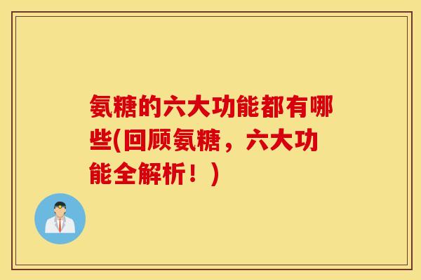 氨糖的六大功能都有哪些(回顾氨糖,六大功能全解析!) 氨糖的六大功能都有哪些(回顾氨糖,六大功能全解析!)