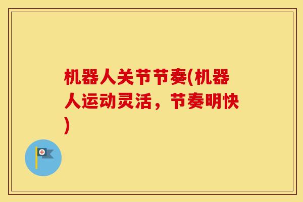 机器人关节节奏(机器人运动灵活,节奏明快) 机器人关节节奏(机器人运动灵活,节奏明快)