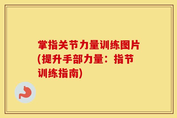 掌指关节力量训练图片(提升手部力量：指节训练指南)