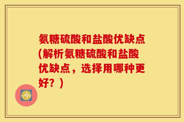氨糖硫酸和盐酸优缺点(解析氨糖硫酸和盐酸优缺点，选择用哪种更好？)