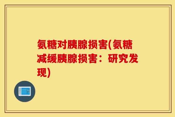氨糖对胰腺损害(氨糖减缓胰腺损害:研究发现) 氨糖对胰腺损害(氨糖减缓胰腺损害:研究发现)