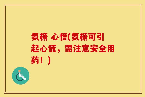 氨糖 心慌(氨糖可引起心慌,需注意安全用药!) 氨糖 心慌(氨糖可引起心慌,需注意安全用药!)