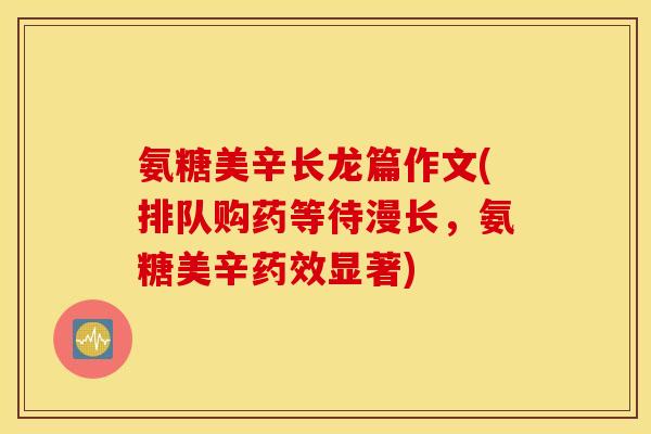 氨糖美辛长龙篇作文(排队购药等待漫长,氨糖美辛显著) 氨糖美辛长龙篇作文(排队购药等待漫长,氨糖美辛显著)