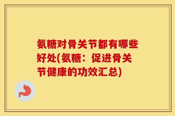 氨糖对骨关节都有哪些好处(氨糖:促进骨关节健康的功效汇总) 氨糖对骨关节都有哪些好处(氨糖:促进骨关节健康的功效汇总)