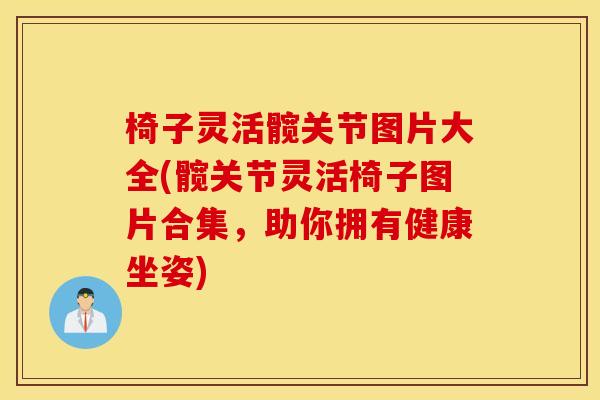 椅子灵活髋关节图片大全(髋关节灵活椅子图片合集,助你拥有健康坐姿) 椅子灵活髋关节图片大全(髋关节灵活椅子图片合集,助你拥有健康坐姿)