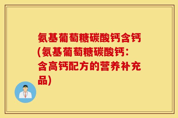 氨基葡萄糖碳酸钙含钙(氨基葡萄糖碳酸钙:含高钙配方的营养补充品) 氨基葡萄糖碳酸钙含钙(氨基葡萄糖碳酸钙:含高钙配方的营养补充品)