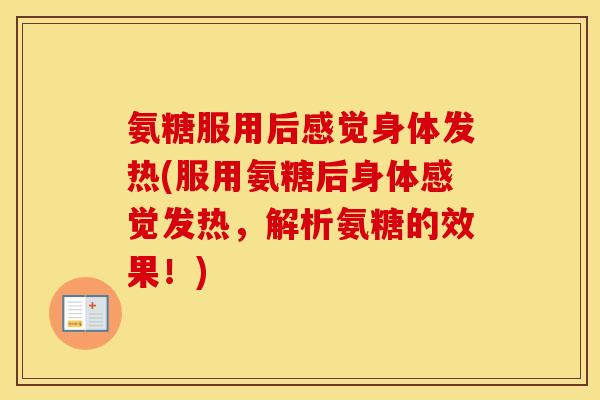 氨糖服用后感觉身体发热(服用氨糖后身体感觉发热,解析氨糖的效果!) 氨糖服用后感觉身体发热(服用氨糖后身体感觉发热,解析氨糖的效果!)