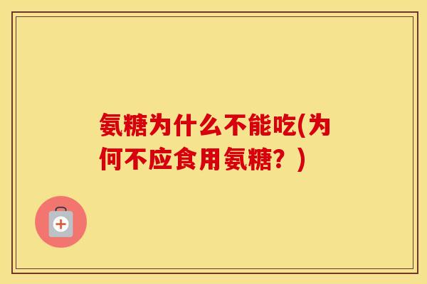 氨糖为什么不能吃(为何不应食用氨糖？)