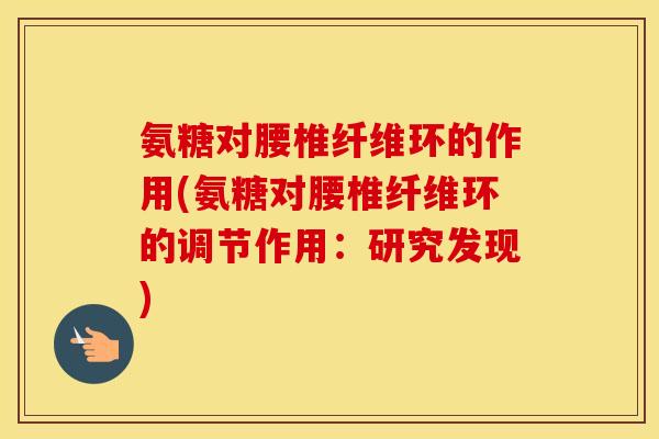 氨糖对腰椎纤维环的作用(氨糖对腰椎纤维环的调节作用：研究发现)