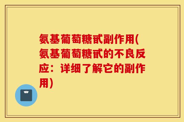 氨基葡萄糖甙副作用(氨基葡萄糖甙的不良反应:详细了解它的副作用) 氨基葡萄糖甙副作用(氨基葡萄糖甙的不良反应:详细了解它的副作用)