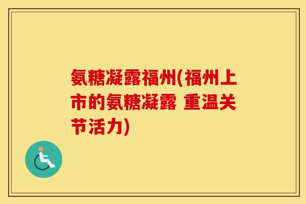 氨糖凝露福州(福州上市的氨糖凝露 重温关节活力) 氨糖凝露福州(福州上市的氨糖凝露 重温关节活力)
