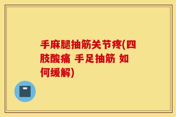 手麻腿抽筋关节疼(四肢酸痛 手足抽筋 如何缓解)