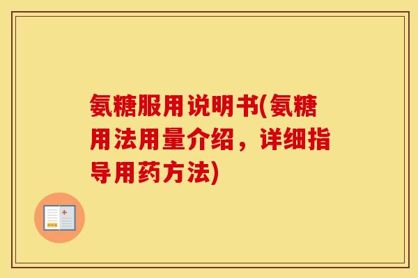 氨糖服用说明书(氨糖用法用量介绍,详细指导用药方法) 氨糖服用说明书(氨糖用法用量介绍,详细指导用药方法)