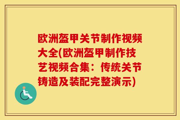 欧洲盔甲关节制作视频大全(欧洲盔甲制作技艺视频合集:传统关节铸造及装配完整演示) 欧洲盔甲关节制作视频大全(欧洲盔甲制作技艺视频合集:传统关节铸造及装配完整演示)