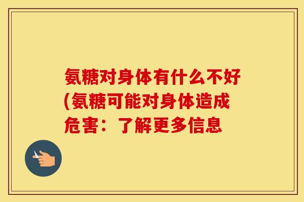 氨糖对身体有什么不好(氨糖可能对身体造成危害:了解更多信息 氨糖对身体有什么不好(氨糖可能对身体造成危害:了解更多信息