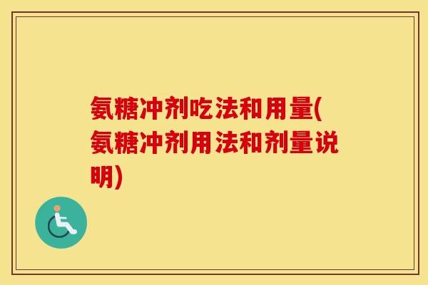 氨糖冲剂吃法和用量(氨糖冲剂用法和剂量说明) 氨糖冲剂吃法和用量(氨糖冲剂用法和剂量说明)