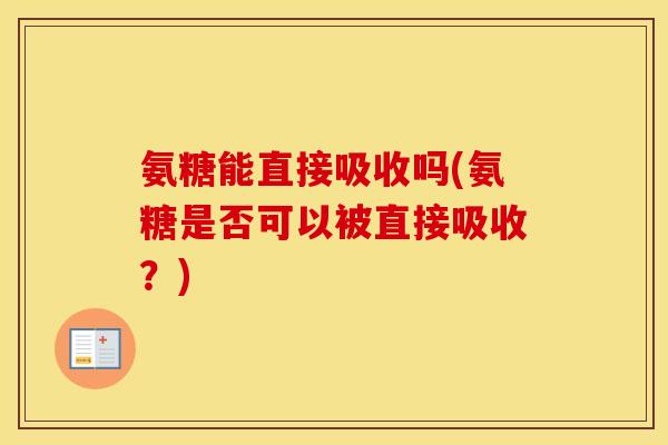氨糖能直接吸收吗(氨糖是否可以被直接吸收?) 氨糖能直接吸收吗(氨糖是否可以被直接吸收?)