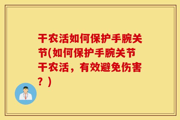 干农活如何保护手腕关节(如何保护手腕关节干农活，有效避免伤害？)
