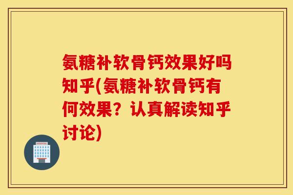 氨糖补软骨钙效果好吗知乎(氨糖补软骨钙有何效果?认真解读知乎讨论) 氨糖补软骨钙效果好吗知乎(氨糖补软骨钙有何效果?认真解读知乎讨论)