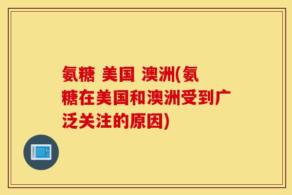 氨糖 美国 澳洲(氨糖在美国和澳洲受到广泛关注的原因) 氨糖 美国 澳洲(氨糖在美国和澳洲受到广泛关注的原因)