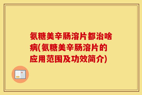 氨糖美辛肠溶片都啥(氨糖美辛肠溶片的应用范围及功效简介) 氨糖美辛肠溶片都啥(氨糖美辛肠溶片的应用范围及功效简介)