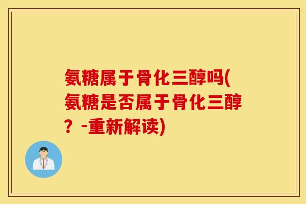 氨糖属于骨化三醇吗(氨糖是否属于骨化三醇?-重新解读) 氨糖属于骨化三醇吗(氨糖是否属于骨化三醇?-重新解读)