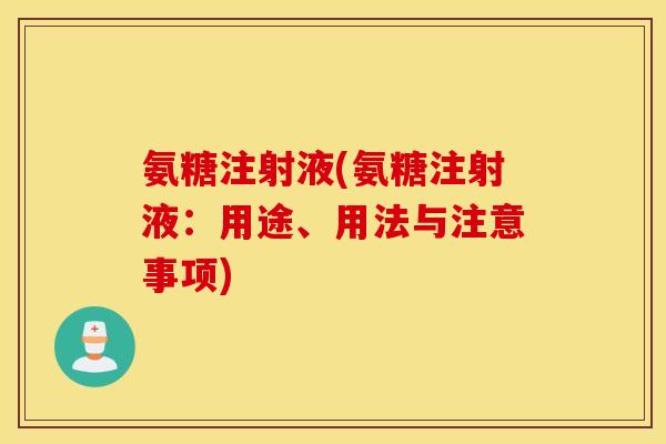 氨糖注射液(氨糖注射液：用途、用法与注意事项)