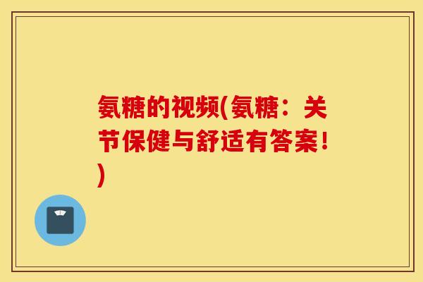 氨糖的视频(氨糖:关节保健与舒适有答案!) 氨糖的视频(氨糖:关节保健与舒适有答案!)