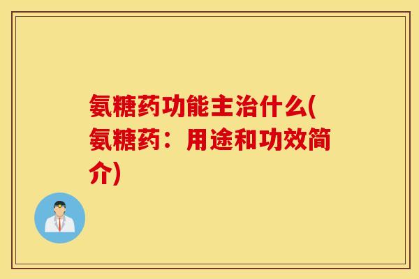 氨糖药功能主什么(氨糖药:用途和功效简介) 氨糖药功能主什么(氨糖药:用途和功效简介)