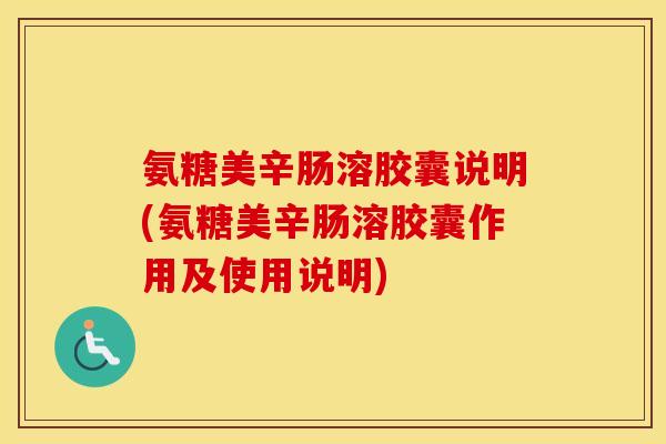 氨糖美辛肠溶胶囊说明(氨糖美辛肠溶胶囊作用及使用说明) 氨糖美辛肠溶胶囊说明(氨糖美辛肠溶胶囊作用及使用说明)