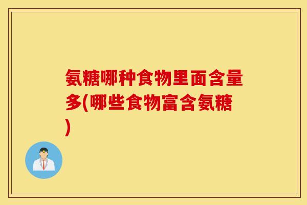 氨糖哪种食物里面含量多(哪些食物富含氨糖) 氨糖哪种食物里面含量多(哪些食物富含氨糖)