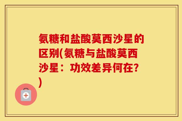 氨糖和盐酸莫西沙星的区别(氨糖与盐酸莫西沙星：功效差异何在？)