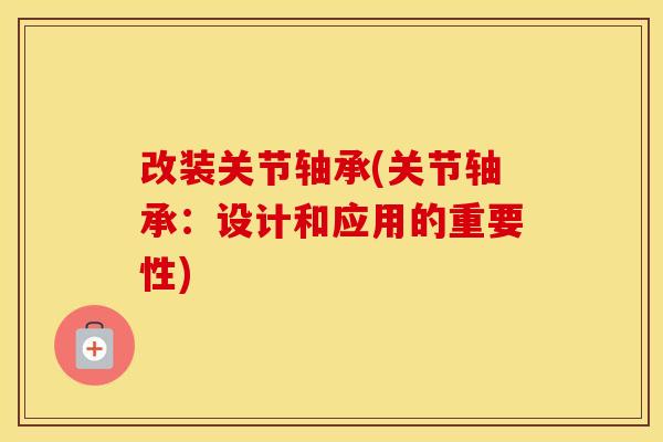 改装关节轴承(关节轴承:设计和应用的重要性) 改装关节轴承(关节轴承:设计和应用的重要性)