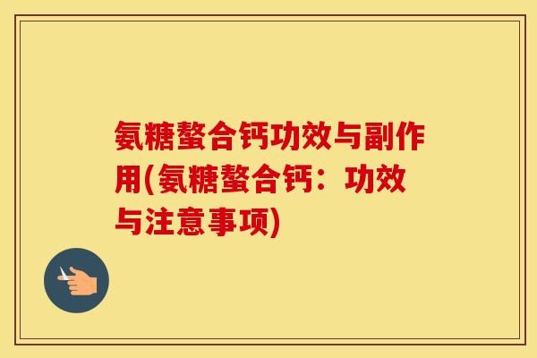 氨糖螯合钙功效与副作用(氨糖螯合钙：功效与注意事项)