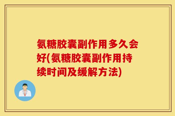 氨糖胶囊副作用多久会好(氨糖胶囊副作用持续时间及缓解方法) 氨糖胶囊副作用多久会好(氨糖胶囊副作用持续时间及缓解方法)