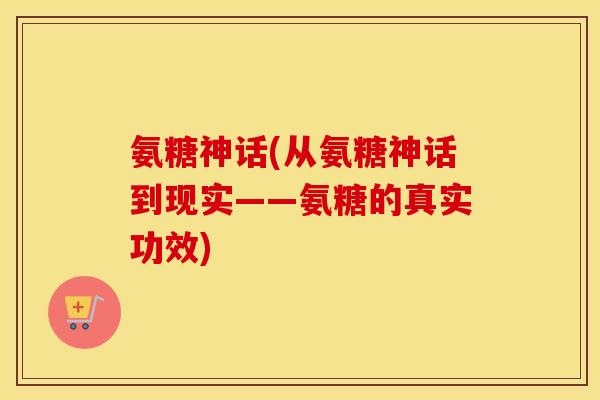 氨糖神话(从氨糖神话到现实——氨糖的真实功效)