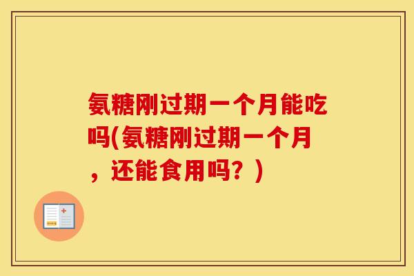 氨糖刚过期一个月能吃吗(氨糖刚过期一个月,还能食用吗?) 氨糖刚过期一个月能吃吗(氨糖刚过期一个月,还能食用吗?)