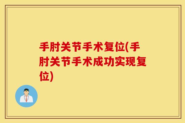 手肘关节手术复位(手肘关节手术成功实现复位) 手肘关节手术复位(手肘关节手术成功实现复位)