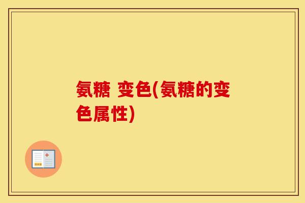 氨糖 变色(氨糖的变色属性) 氨糖 变色(氨糖的变色属性)