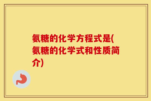 氨糖的化学方程式是(氨糖的化学式和性质简介) 氨糖的化学方程式是(氨糖的化学式和性质简介)