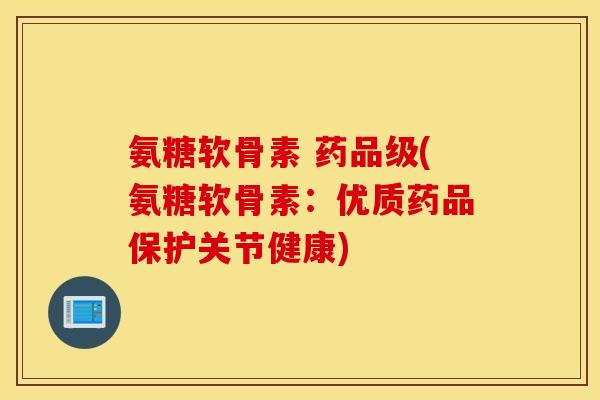 氨糖软骨素 药品级(氨糖软骨素：优质药品保护关节健康)