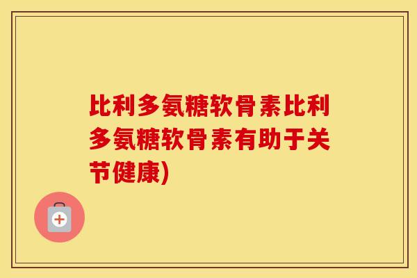 比利多氨糖软骨素比利多氨糖软骨素有助于关节健康)