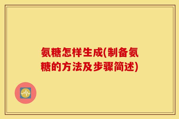 氨糖怎样生成(制备氨糖的方法及步骤简述)