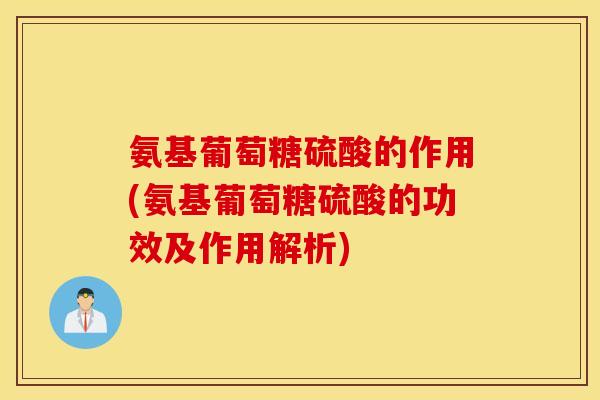 氨基葡萄糖硫酸的作用(氨基葡萄糖硫酸的功效及作用解析) 氨基葡萄糖硫酸的作用(氨基葡萄糖硫酸的功效及作用解析)
